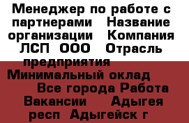 Менеджер по работе с партнерами › Название организации ­ Компания ЛСП, ООО › Отрасль предприятия ­ Event › Минимальный оклад ­ 90 000 - Все города Работа » Вакансии   . Адыгея респ.,Адыгейск г.